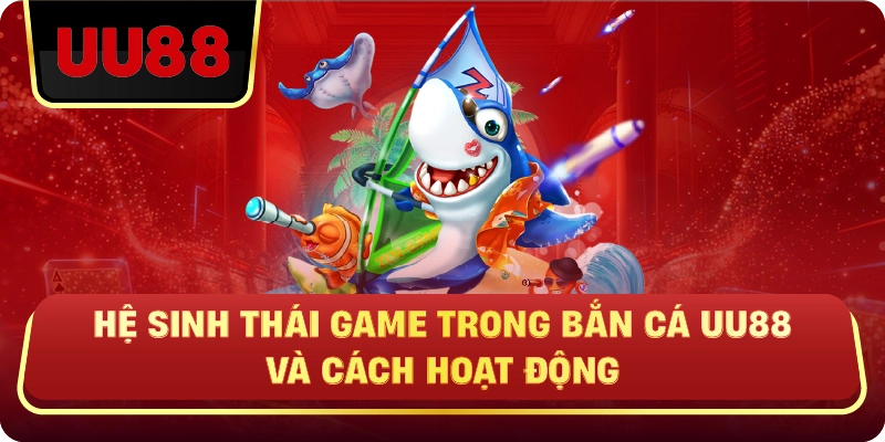 Hệ Sinh Thái Game Trong Bắn Cá Uu88 Và Cách Hoạt Động